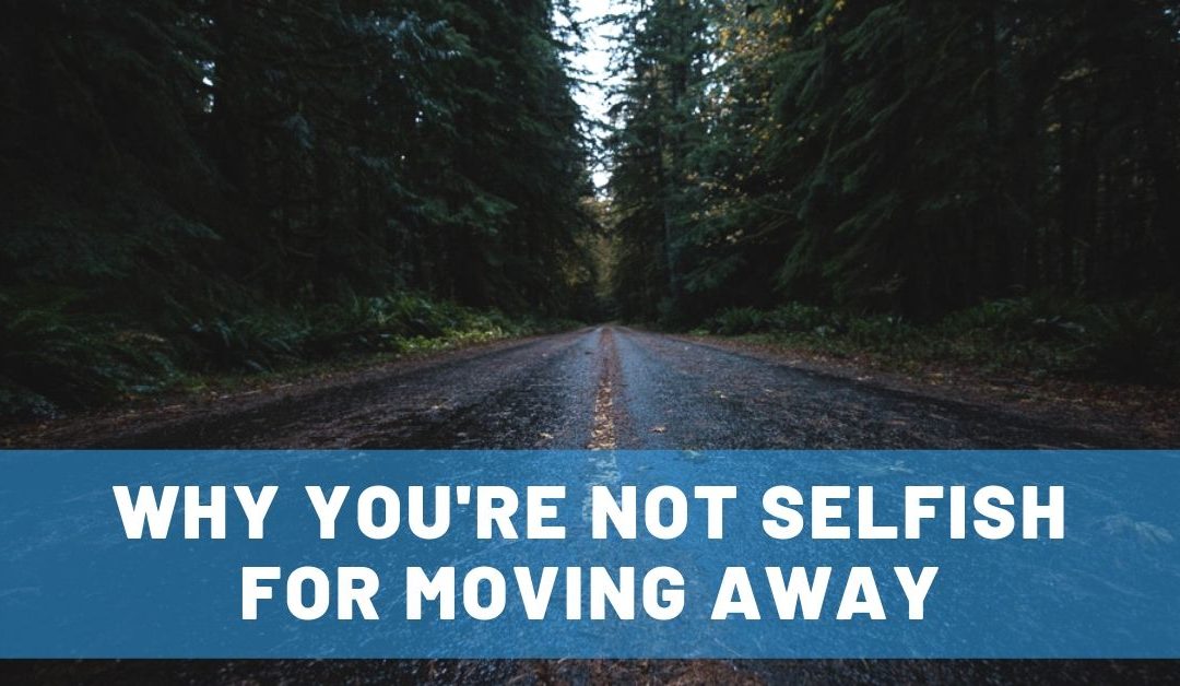 Why You’re NOT Selfish for Moving Away