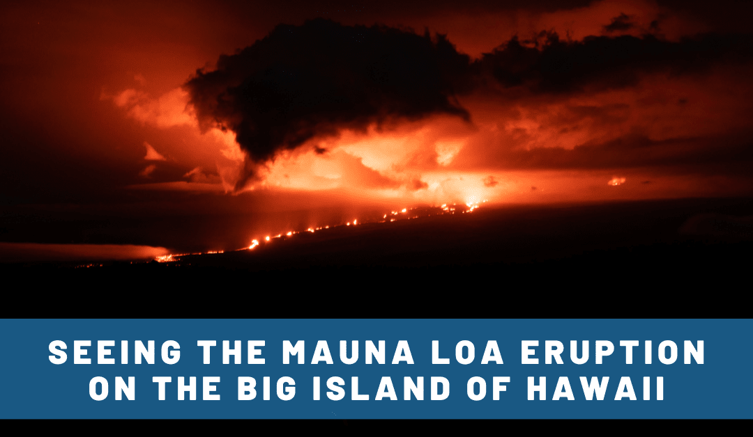 Visiting an Active Volcano! Tips for Seeing the Mauna Loa Eruption in Hawaii